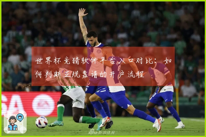 世界杯竞猜软件平台入口对比：如何判断正规靠谱的开户流程