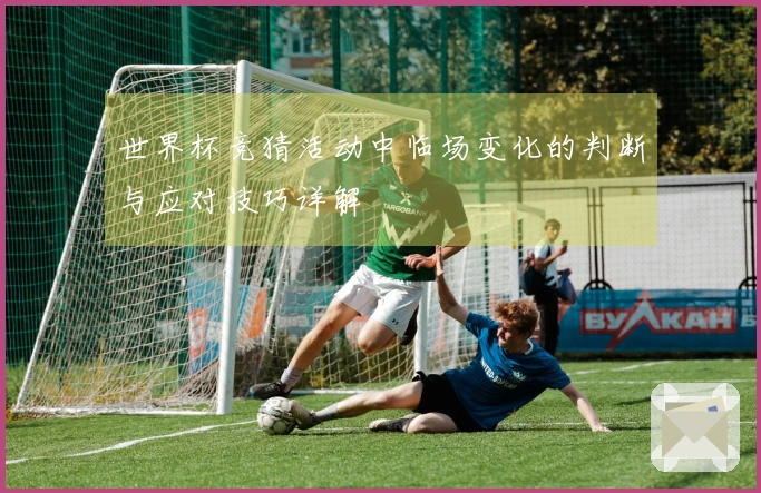 世界杯竞猜活动中临场变化的判断与应对技巧详解